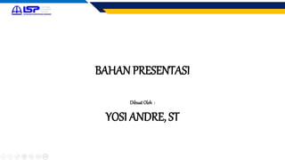 BAHAN PRESENTASI
DibuatOleh :
YOSI ANDRE, ST
 