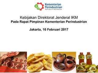 1
Kebijakan Direktorat Jenderal IKM
Pada Rapat Pimpinan Kementerian Perindustrian
Jakarta, 16 Februari 2017
 