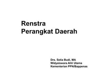 Renstra
Perangkat Daerah
Drs. Setia Budi, MA
Widyaiswara Ahli Utama
Kementerian PPN/Bappenas
 