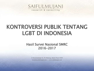 Jl. Kusumaatmaja No. 59, Menteng, Jakarta Pusat 10340
kontak@saifulmujani.com | www.saifulmujani.com
KONTROVERSI PUBLIK TENTANG
LGBT DI INDONESIA
Hasil Survei Nasional SMRC
2016-2017
 