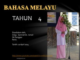 Disediakan oleh,
Cikgu Sarimah bt . Ismail
SK Panggau
Perlis
Tarikh: 10 April 2014
http://www.youtube.com/watch?v=mISliZUm0dc
 
