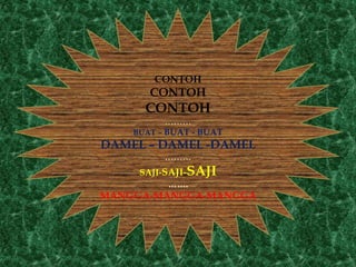 CONTOH
CONTOH
CONTOH
………
BUAT – BUAT - BUAT
DAMEL – DAMEL -DAMEL
………
SAJI-SAJI-SAJI
…….
MANGGA-MANGGA-MANGGA
 