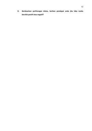 82
D. Berdasarkan perhitungan diatas, berikan pendapat anda jika laba residu
bersifat positif atau negatif?
 
