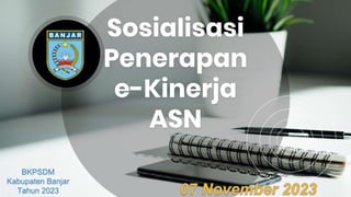 Sosialisasi
Penerapan
e-Kinerja
ASN
BKPSDM
Kabupaten Banjar
Tahun 2023
 