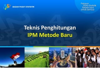 Teknis Penghitungan
IPM Metode Baru
 
