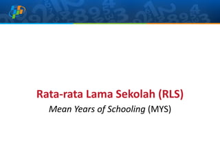 Rata-rata Lama Sekolah (RLS)
Mean Years of Schooling (MYS)
 