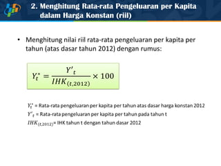 2. Menghitung Rata-rata Pengeluaran per Kapita
dalam Harga Konstan (riil)
• Menghitung nilai riil rata-rata pengeluaran per kapita per
tahun (atas dasar tahun 2012) dengan rumus:
 