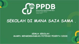 SEKOLAH DI MANA SAJA SAMA ,
SEMUA SEKOLAH
MAMPU MENGEMBANGKAN POTENSI PESERTA DIDIK
 