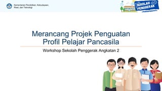 Kementerian Pendidikan, Kebudayaan,
Riset, dan Teknologi
Merancang Projek Penguatan
Profil Pelajar Pancasila
Workshop Sekolah Penggerak Angkatan 2
 