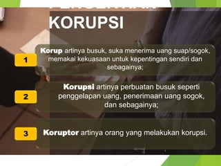 Korup artinya busuk, suka menerima uang suap/sogok,
memakai kekuasaan untuk kepentingan sendiri dan
sebagainya;
Korupsi artinya perbuatan busuk seperti
penggelapan uang, penerimaan uang sogok,
dan sebagainya;
Koruptor artinya orang yang melakukan korupsi.
PENGERTIAN
KORUPSI
06/11/20
13
4
1
2
3
 