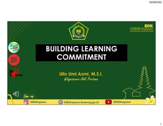 04/09/2022
1
9/26/21
Ulin Umi Azmi, M.S.I.
Widyaiswara Ahli Pertama
BUILDING LEARNING
COMMITMENT
2022 Ulin Umi Azmi, M.S.I.
Widyaiswara Ahli Pertama
BUILDING LEARNING
COMMITMENT
 