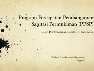 Program Percepatan Pembangunan
     Sanitasi Permukiman (PPSP)
         dalam Pembangunan Sanitasi di Indonesia




                Direktur Permukiman dan Perumahan
                                          Bappenas
 