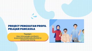 PROJECT PENGUATAN PROFIL
PELAJAR PANCASILA
Tautan:
https://drive.google.com/file/d/1-
5UzkXJXQjZJ5UNMmeBIoJfD1RQF1S
za/view?usp=sharing
 