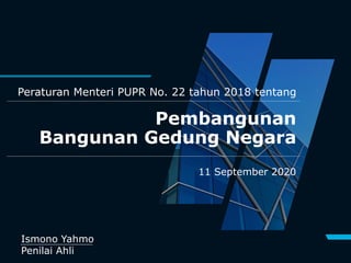 Pembangunan
Bangunan Gedung Negara
Peraturan Menteri PUPR No. 22 tahun 2018 tentang
11 September 2020
Ismono Yahmo
Penilai Ahli
 