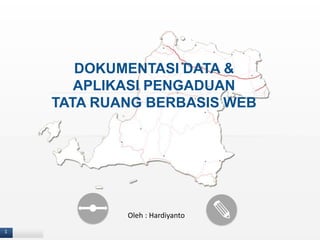 1
DOKUMENTASI DATA &
APLIKASI PENGADUAN
TATA RUANG BERBASIS WEB
Oleh : Hardiyanto
 