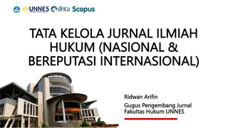 TATA KELOLA JURNAL ILMIAH
HUKUM (NASIONAL &
BEREPUTASI INTERNASIONAL)
Ridwan Arifin
Gugus Pengembang Jurnal
Fakultas Hukum UNNES
 