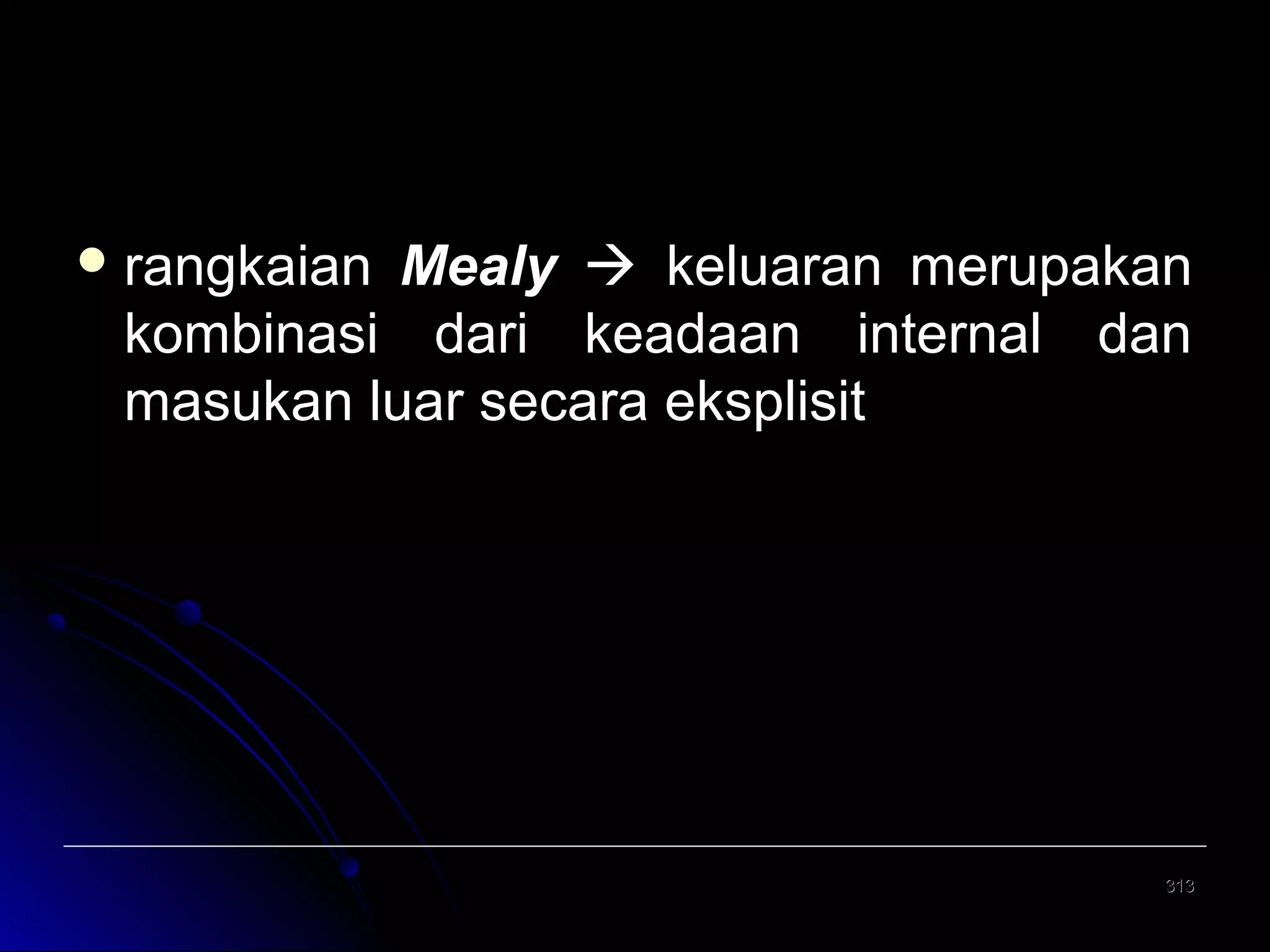  rangkaian

Mealy  keluaran merupakan
kombinasi dari keadaan internal dan
masukan luar secara eksplisit

313

 