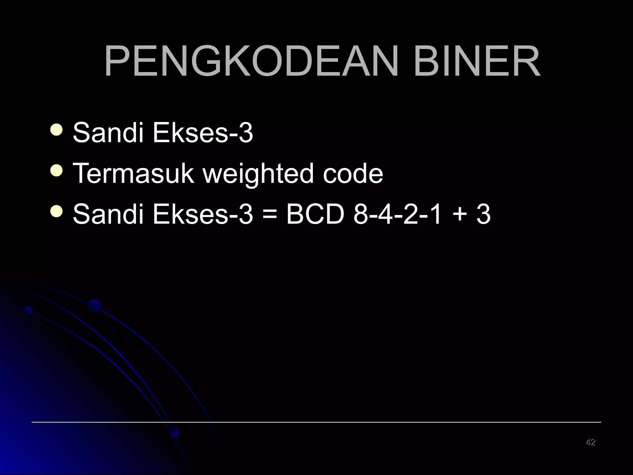 PENGKODEAN BINER
 Sandi

Ekses-3
 Termasuk weighted code
 Sandi Ekses-3 = BCD 8-4-2-1 + 3

42

 