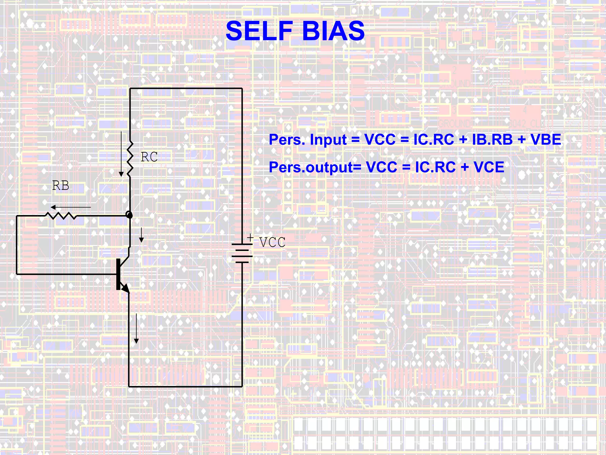 SELF BIAS

RC

Pers. Input = VCC = IC.RC + IB.RB + VBE
Pers.output= VCC = IC.RC + VCE

RB
+ VCC

9

 