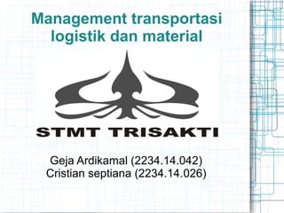 Management transportasi
logistik dan material
Geja Ardikamal (2234.14.042)
Cristian septiana (2234.14.026)
 