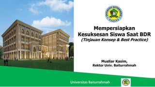 Universitas Baiturrahmah
Universitas Baiturrahmah
Musliar Kasim,
Rektor Univ. Baiturrahmah
Mempersiapkan
Kesuksesan Siswa Saat BDR
(Tinjauan Konsep & Best Practice)
 