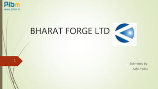 BHARAT FORGE LTD
Submitted by:
Akhil Yadav
1
 