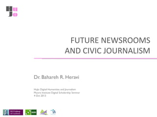 FUTURE	
  NEWSROOMS	
  
AND	
  CIVIC	
  JOURNALISM	
  
Dr. Bahareh R. Heravi	

	

	

HuJo: Digital Humanities and Journalism 
Moore Institute Digital Scholarship Seminar
4 Oct 2013



	


 