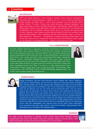 1997 оны намар танилцах 7 хоног эхлээд 3 хонолоо хичээл орохгүй тэнхмүүдтэйгээ
танилцаад яриа хийгээд байхаар нь бодлоо. За энэ 7 хоног хичээлгүй бүртгэдэггүй
ингээд өнгөрөх юм байна ирэх 7 хоногт шууд хичээлдээ сууя гээд өөртөө амралт
өгчлөө. Манай 10 жилийн 2 нөхөр хамт орсон болохоор хуваариа ярилцаад 1 дэх
өдөр шууд өглөө эрт ирлээ. Хүүхдүүд бужигнаад л хоёр давхарт гарлаа бүртгэл хийж
байсан эрхлэгч багш зогсож байна даа гэж бодоол анги руугаа явах гэсэн Батсайханы
Алтайбаатар гуай гээл дуудлаа гайхаад харсан чинь за та хаагуур явж байгаад ирэв
гэж бна. Гэрээсээ л гэлээ. (дотроо ээжийн найз юм болуу? Эгчийн найз юм болуу гээд л
эргүүтээд байгаалдаа) 3 хоног харагдсан болоод алга болчихдог юмаа л гэж бна. Би
бүүр гөлдийчлөө... танай анги ... тоотод байгаа л хурдан яв дахиад ингээд байваа гэсэн
утгатай юм хэлсэн (тоог нь санадаггүй) тэгээд анги руугаа явж байхдаа намайг мэддэг
хүн юм байхдаа л гээд бодоод байсын ... сүүлд нь тэгээд ойлгосон л доо...
Надад тохиолдсон зүйл бол Ишка багшийн оюутан бүрийн овог нэрийг мэддэгээс
гадна дунг нь мэдэж байдаг гэж ойлгосон үйл явдал юм. Оюутнууд намар хичээлдээ
орох гээд бүртгүүлдэг дээ. Би 2-р курсдээ орох гээд бүртгүүлэх гээд очсон чинь зөндөө
хүүхдүүд оочирлоод зогсож байдаг ш дээ. Тэгсэн Ишка багш “Номинчимэгээ чи чинь
овоо юм шиг байсан чинь энэ голч энтэр чинь юу болчихооо вэ!!!” гээл пал хийтэл
асуусан даа. Би яахав дээ 1-р курсын эхний семистр сайн сурчихаад сүүлийнхэд нь
байхгүй ёстой байж болох муу цэгдээ тултал очсон юм. Тэгээл айх ичих зэрэгцээд
байсан дотроо Хөөх Ишка багш минь миний муудсаныг ба энэ олон хүүхдийн дундаас
анзаарч дээ гэж гайхаж байж билээ. Гэхдээ тэр үед надад тэгж сануулсан нь хамгийн
зөв байсан. Тэр алдаагаа засах гэж 3 жил хичээсэн. Тэгээд л дотроо одоо Ишка багш
миний голч өсөж байгааг анзаарч байгаа болов уу гээд боддог байлаа. Хүн мэргэжлээ
сонгох гэдэг бол амьдралдаа хийх хамгийн чухал сонголт гэдэг гэхдээ мэргэжлийг
олгох сургуулийг олж сурах гэдэг тэрнээс чухал зүйл гэж боддог. Сургуулиараа, багш
нараараа маш их бахархаж бас баярлаж явдаг.
Номинчимэг
Алтайбаатар
Тэнхмийн өдөрлөг болохоор л оюутнууд сургуулийг доргиохоор үйл ажиллагаа
зохион байгуулах гээд хичээдэг байлаа. Нэг жил бид нар ангиараа тохиролцоод
багш нарыг дуурайж хошин шог тоглохоор боллоо. Нэг том биетэй айхтар чанга
дуугарч чадахаарыгаа Ишка багш бол гэлээ. Тэгээд Энхболд багш, Гэрэлмаа багш,
Наран багш гээд л нэлээд хэдэн багш нарыг дуурайхаар болж дүрээ хуваарилав.
Өдөрлөг эхэллээ. Шүүгчдийн бүрэлдэхүүнд Ишка багш орж ирээд суучихав.
Багшийн дүрийг авсан ангийн охин маань сандраад л яанаа багш өөрөө сууж байна
ш дээ гээд л бөөн юм болов. Яг манай хошин шог эхэллээ. Ишка багш хоцорч орж
ирсэн хүүхдүүдийг загнах хэсэг байв. Уг нь хэлэх үг нь: -Хар хүйтэнд яасан нимгэн
хувцасладаг юм бэ? ханиад хүрнэ гээд л загнах ёстой байв. Гэтэл багшийг харж
сандарсандаа “ХАР ХАЛУУНД, НУСАА ГООЖУУЛЧИХААД ХААШАА ЮМ” гэж
хэлээд танхим даяар инээдэм болж байсан юм.
Ганбат Нарантунгалаг
БАХАРХАЛ30
Нэг өдөр хуучин өргөтгөлийн 2 давхарь хичээл тасалж яваад Ишка багштай тулаад
сандарсандаа өөр хичээл орж байсан ангид түр хоргодож үүдэнд нь зогсож билээ... хэхэ
тухайн ангийн багш нь яасан Ишка багш явж байна уу ч гэх шиг хахаха
Жавхлан
 