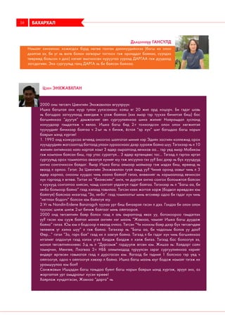 Намайг хичээлээс хожигдох бүрд нөгөө ганган дээлнүүдийнхээ (багш их олон
дээлтэй ээ, би уг нь өнгө болон загварыг тогтоох гэж оролддог байлаа, сүүлдээ
төөрөөд больсон л доо) нэгийг өмсчихсөн нуруугаа үүрээд ДАРГАА гэж дуудаад
зогсдогийн. Энэ сургуульд ганц ДАРГА нь би байсан байхаа.
Даашинхүү Гансүлд
2000 оны төгсөгч Цэенгийн Энхжавхлан өгүүлрүүн:
Ишка багштай анх нүүр тулан уулзсанаас хойш яг 20 жил ард хоцорч. Би гэдэг шавь
нь багшдаа загнуулаад хөөгдөж ч үзэж байлаа (ккк ямар тэр түүхээ бичилтэй биш) бас
багшийнхаа “дуугуй” дэмжлэгийг авч сургуулийнхаа шинэ жилийг Найрамдал зусланд
хонуудаар тэмдэглэж ч явлаа. Ишка багш бид 2-т тохиолдсон олон олон хөгжилтэй
түүхүүдийг бичихээр байгаа ч 2-ыг нь л бичиж, ёстой “эр хүн” шиг багшдаа багш нарын
баярын мэнд хүргэе!
1. 1995 онд конкурсаа өгчөөд оноогоо шалгатал миний нэр Эдийн засгийн коллежид орох
хүүхдүүдийн жагсаалтад багтаад улаан зурааснаас дээр зурайж байна шүү. Тэгэхээр нь л 10
жилийн ангийнхаа найз нартай хамт 3 өдөр амралтанд явчихав аа... тэр үед ямар Мобиком
гэж компани байсан биш, гар утас сураггүй... 3 өдөр ертөнцөөс тас... Тэгээд л гэртээ иртэл
сургуульд орох томилолтоо аваагүй хүнийг юу гэж элсүүлнэ гэх үү? Бас дээр нь бүх хүүхдүүд
ангиа сонгочихсон байдаг. Ямар Ишка багш аймаар маймаар гэж мэдэх биш, өрөөнд нь
яваад л орлоо. Гэтэл: За Цэенгийн Энхжавхлан гуай амьд уу? Чиний оронд аавыг чинь л 3
өдөр харлаа, онооны хуудас чинь хаана байна? гэлээ, өнөөхийг нь хармаалаад явчихсан
хүн гаргаад л өглөө. Тэгтэл за “бизнесийн” анги, чи дуртай ангиа сонгох боломжтой байсан
ч хүүхүүд сонголтоо хийсэн, чамд сонголт үлдээгүй гэдэг байгаа. Тэгэхээр нь л “Багш аа, би
ня-бо болмоор байна” гээд хэлээд тавьчлаа. Тэгсэн нээх жогтой харж (бодвол өрөвдсөн юм
байлгүй) байснаа инээгээд “За, ня-бо” гээд томилолтыг минь өгснөөр одоо би гэдэг хүн чинь
“нягтлан бодогч” болсон юм байхгүй юу.
2.Уг нь Nandin-Erdene Banzragch түүхээ урт биш бичээрэй гэсэн л дээ. Гэхдээ би олон олон
түүхээс шилж шилж 2-ыг бичиж байгааг минь ойлгоорой.
2000 онд төгсөлтийн баяр болох гээд л аль амралтанд явах уу, ботокоороо тэмдэглэх
үү? гэсэн юм сууж байтал манай ангийн нэг маань “Жавхаа, чамайг Ишка багш дуудаж
байна” гэлээ. Юм юм л бодсоор л яваад очлоо. Тэгсэн “Чи хонхны баяр дээр бүх төгсөгчдөө
төлөөлж үг хэлнэ шүү” л гэж байна. Тэгэхээр нь “Багш аа, би чадахым болов уу даа?
Өөр...” гэтэл “За, гарч бай” гээд их л завгүй байна. Тэгээд л би гэдэг хүн чинь багшийнхаа
итгэлийг алдахгүй гээд хэлэх үгээ бэлдэж бэлдэж л хэлж билээ. Тэгээд бас болоогүй ээ,
манай төгсөлтийнхнөөс 5-д нь л “Дурсамж” гардуулж өгсөн юм. Жишээ нь: Хайдарт сайн
тамирчин, Мөнгөө, Лхагваа 2-т НББ олимпиадад түрүүлсэн зэрэг сургуулийнхаа нэрийг
өндөрт өргөсөн гавьяатай гээд л дурсгасан юм. Яагаад би тэдний 1 болсноо тэр үед ч
ойлгоогүй, одоо ч ойлгоогүй хэвээр л байна. Ишка багш маань юуг бодож намайг тэгэж их
урамшуулаа юм бол?
Санжжавын Ишцэдэн багш таньдаа буянт багш нарын баярын мэнд хүргэж, эрүүл энх, аз
жаргалтай урт амьдралыг хүсэн ерөөе!
Хайрлаж хүндэтгэсэн, Жавхаа “дарга” нь
Цэен Энхжавхлан
БАХАРХАЛ34
 