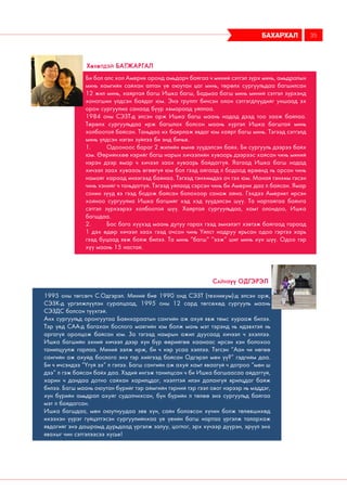 Би бол алс хол Америк оронд амьдарч байгаа ч миний сэтгэл зүрх минь, амьдралын
минь хамгийн сайхан алтан үе оюутан цаг минь, төрөлх сургуульдаа багшилсан
12 жил минь, хайртай багш Ишка багш, Бадмаа багш минь миний сэтгэл зүрхэнд
хоногшин үлдсэн байдаг юм. Энэ группт бичсэн олон сэтгэгдлүүдийг уншаад эх
орон сургуулиа санаад бүүр хямараад уйллаа.
1984 оны СЭЗТ-д элсэн орж Ишка багш маань надад дээд тоо зааж байлаа.
Төрөлх сургуульдаа ирж багшлах болсон маань хүртэл Ишка багштай минь
холбоотой байсан. Таньдаа их баярлаж явдаг юм хайрт багш минь. Тэгээд сэтгэлд
минь үлдсэн нэгэн зүйлээ би энд бичье.
1.	 Одооноос бараг 2 жилийн өмнө зүүдэлсэн байх. Би сургууль дээрээ байх
юм. Өөрийнхөө нэрийг багш нарын хичээлийн хуваарь дээрээс хайсан чинь миний
нэрэн дээр ямар ч хичээл заах хуваарь байдаггүй. Яагаад Ишка багш надад
хичээл заах хувааоь өгөөгүй юм бол гээд айгаад л бодоод өрөөнд нь орсон чинь
намайг хараад инээгээд байнаа. Тэгээд тэнхимдээ оч гэх юм. Манай тэнхим гэсэн
чинь хэнийг ч таньдаггүй. Тэгээд уйлаад сэрсэн чинь би Америк даа л байсан. Ямар
сонин зүүд вэ гээд бодож байсан болохоор санаж айна. Гэхдээ Америкт ирсэн
хойноо сургуулиа Ишка багшийг хэд хэд зүүдэлсэн шүү. Та нартайгаа байнга
сэтгэл зүрхээрээ холбоотой шүү. Хайртай сургуульдаа, хамт олондоо, Ишка
багшдаа.
2.	 Бас бага хүүхэд маань дутуу гарах гээд эмнэлэгт хэвтэж байгаад гараад
1 дэх өдөр хичээл заах гээд очсон чинь Үйлст надруу ярьсан одоо гэртээ харь
гээд буцаад явж байж билээ. Та минь “багш” “ээж” шиг минь хүн шүү. Одоо тэр
хүү маань 15 настай.
Хөхөлдэй Батжаргал
1995 оны төгсөгч С.Одгэрэл. Миний бие 1990 онд СЭЗТ (техникум)-д элсэн орж,
СЭЗК-д үргэлжлүүлэн суралцаад, 1995 оны 12 сард төгсөхөд сургууль маань
СЭЗДС болсон түүхтэй.
Анх сургуульд оронгуутаа Баянхараатын сангийн аж ахуй явж төмс хурааж билээ.
Тэр үед САА-д багахан бослого маягийн юм болж мань мэт тэрэнд нь идэвхтэй нь
аргагүй оролцож байсан юм. За тэгээд намрын ажил дуусаад хичээл ч эхэллээ.
Ишка багшийн эхний хичээл дээр хүн бүр өөрийгөө хаанаас ирсэн хэн болохоо
танилцуулж гарлаа. Миний ээлж ирж, би ч нэр усаа хэллээ. Тэгсэн “Аан чи нөгөө
сангийн аж ахуйд бослого энэ тэр хийгээд байсан Одгэрэл мөн үү?” гэдгийм даа.
Би ч ичсэндээ “Үгүй ээ” л гэлээ. Багш сангийн аж ахуй хамт яваагүй ч дотроо “мөн ш
дээ” л гэж байсан байх даа. Хэдий ингэж танилцсан ч би Ишка багшаасаа айдаггүй,
харин ч дандаа дотно сайхан харилцдаг, нээлттэй илэн далангүй ярилцдаг байж
билээ. Багш маань оюутан бүрийг тэр аймгийн тэрний тэр гээл овог нэрээр нь мэддэг,
хүн бүрийн амьдрал ахуйг судалчихсан, бүн бүрийн л төлөө энэ сургуульд байгаа
мэт л байдагсан.
Ишка багшдаа, мөн оюутнуудаа зөв хүн, сайн боловсон хүчин болж төлөвшихөд
ихээхэн үүрэг гүйцэтгэсэн сургуулийнхаа үе үеийн багш нартаа үргэлж талархаж
явдагийг энэ дашрамд дурьдаад үргэлж залуу, цоглог, эрх хүчээр дүүрэн, эрүүл энх
явахыг чин сэтгэлээсээ хүсье!
Сайнхүү Одгэрэл
бахархал 35
 