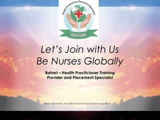Let’s Join with Us
Be Nurses Globally
 Bahari – Health Practicioner Training
  Provider and Placement Specialist




 Adventure Works: The ultimate source for outdoor equipment
 