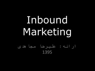 Inbound
Marketing
‫ارائه‬:‫مجاهدی‬ ‫علیرضا‬
1395
 