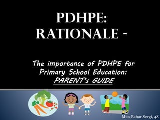 The importance of PDHPE for
Primary School Education:

PARENT’s GUIDE

Miss Bahar Sevgi, 4S

 