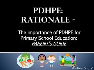 The importance of PDHPE for
Primary School Education:

PARENT’s GUIDE

Miss Bahar Sevgi, 4S

 