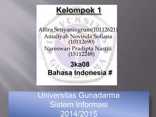 Alfira Setiyaningrum(10112621) 
Amaliyah Novinda Sofiana 
(10112690) 
Nareswari Pradipta Nastiti 
(15112248) 
3ka08 
Bahasa Indonesia # 
Universitas Gunadarma 
Sistem Informasi 
2014/2015 
 