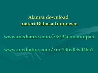 Alamat downloadAlamat download
materi Bahasa Indonesiamateri Bahasa Indonesia
www.mediafire.com/?t8134cnnantdpa3www.mediafire.com/?t8134cnnantdpa3
www.mediafire.com/?rot73bx03x446k7www.mediafire.com/?rot73bx03x446k7
 