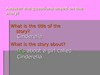 Answer the questions based on theAnswer the questions based on the
story!story!
What is the title of theWhat is the title of the
story?story?
What is the story about?What is the story about?
It’sIt’s about aabout a girl calledgirl called
Cinderella.Cinderella.
CinderellaCinderella
 