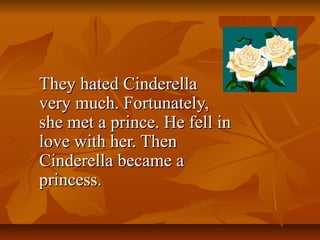 They hated Cinderella
very much. Fortunately,
she met a prince. He fell in
love with her. Then
Cinderella became a
princess.
 