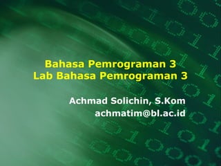 Bahasa Pemrograman 3
Lab Bahasa Pemrograman 3
Achmad Solichin, S.Kom
achmatim@bl.ac.id

 