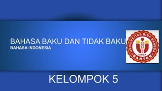 BAHASA BAKU DAN TIDAK BAKU
BAHASA INDONESIA
KELOMPOK 5
 
