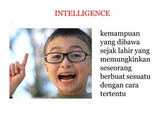 INTELLIGENCE
kemampuan
yang dibawa
sejak lahir yang
memungkinkan
seseorang
berbuat sesuatu
dengan cara
tertentu
 