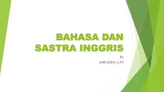 BAHASA DAN
SASTRA INGGRIS
By
ANDI ASRUL,S.Pd
 