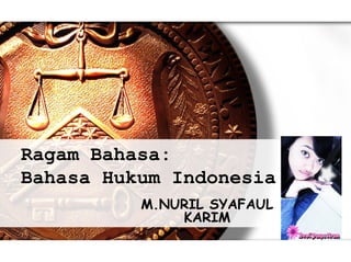 Ragam Bahasa: 
Bahasa Hukum Indonesia 
M.NURIL SYAFAUL 
KARIM 
 