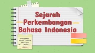 Sejarah
Perkembangan
Bahasa Indonesia
Muhammad
Ridha Andra
Pratama
202110160311
323
 