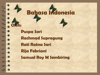 Bahasa Indonesia
Oleh:
     Puspa Sari
     Rachmad Supragung
     Rati Ratna Sari
     Rija Febriani
     Samuel Roy M Sembiring
 