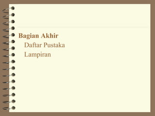 Bagian Akhir
 Daftar Pustaka
 Lampiran
 