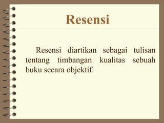 Resensi

   Resensi diartikan sebagai tulisan
tentang timbangan kualitas sebuah
buku secara objektif.
 