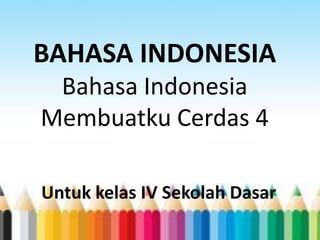 BAHASA INDONESIA
 Bahasa Indonesia
Membuatku Cerdas 4

Untuk kelas IV Sekolah Dasar
 