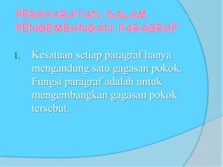 1. Kesatuan setiap paragraf hanya
mengandung satu gagasan pokok.
Fungsi paragraf adalah untuk
mengembangkan gagasan pokok
tersebut.
 