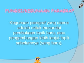 Kegunaan paragraf yang utama
adalah untuk menandai
pembukaan topik baru, atau
pengembangan lebih lanjut topik
sebelumnya (yang baru).
 
